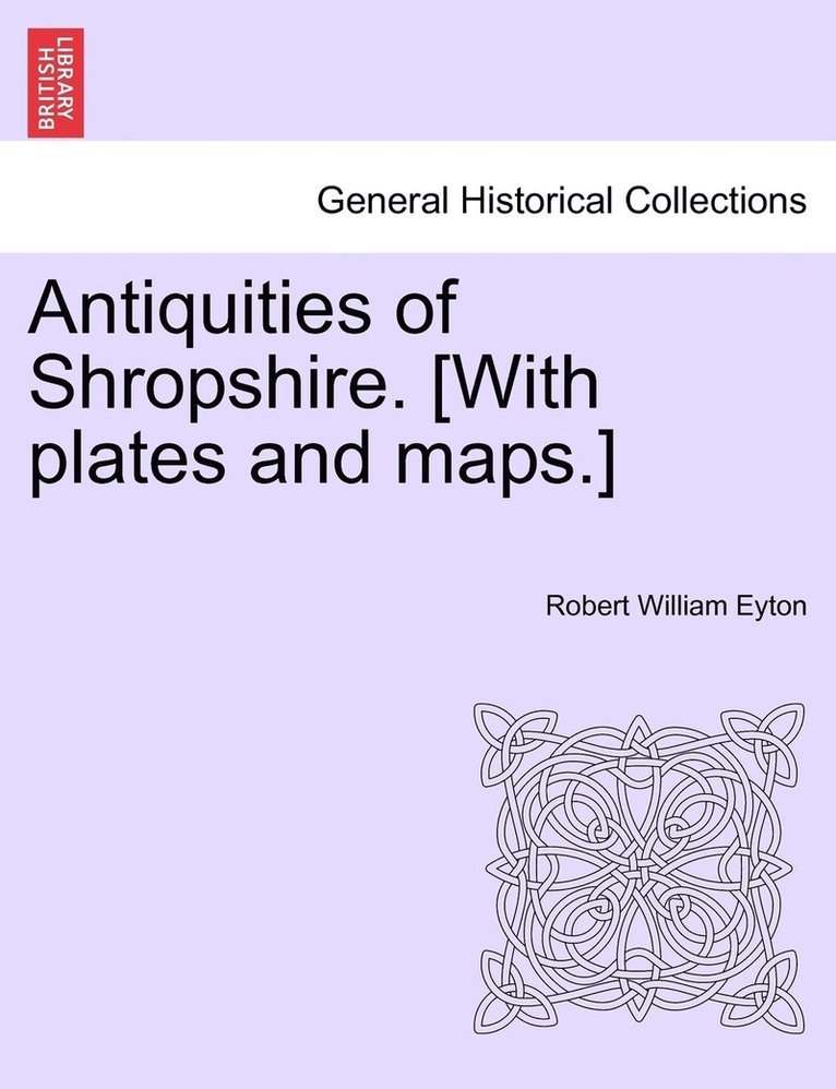 Antiquities of Shropshire. [With plates and maps.] VOL. IX, PART I 1