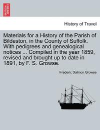 bokomslag Materials for a History of the Parish of Bildeston, in the County of Suffolk. with Pedigrees and Genealogical Notices ... Compiled in the Year 1859, R