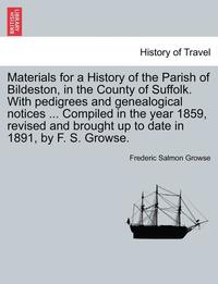 bokomslag Materials for a History of the Parish of Bildeston, in the County of Suffolk. with Pedigrees and Genealogical Notices ... Compiled in the Year 1859, Revised and Brought Up to Date in 1891, by F. S.