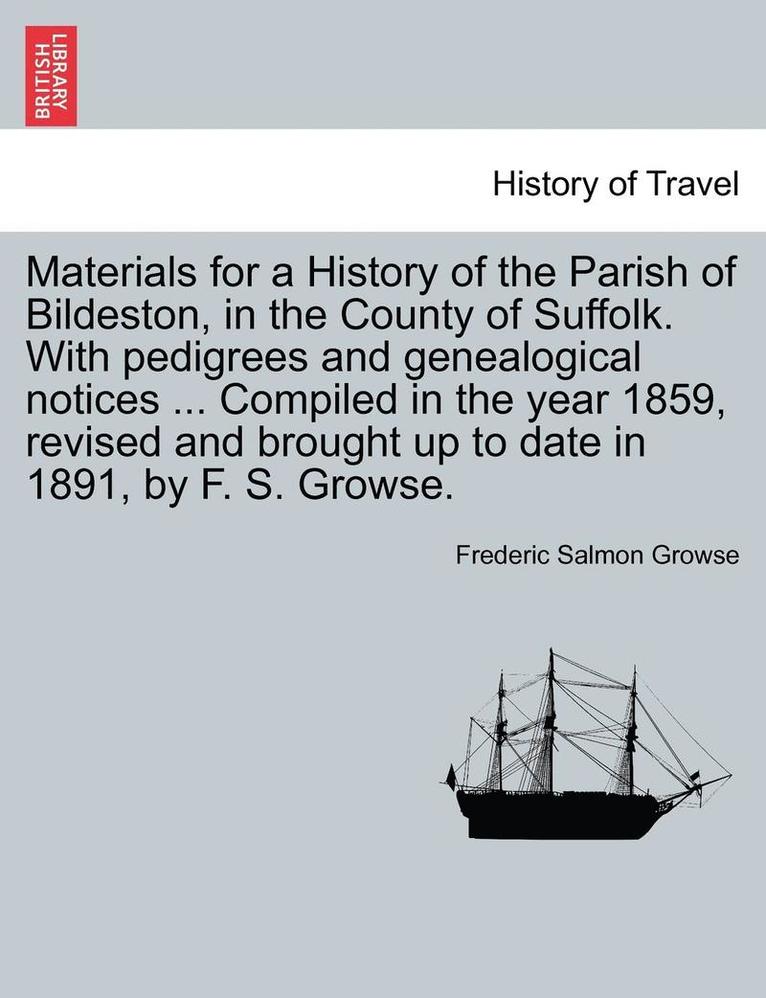Materials for a History of the Parish of Bildeston, in the County of Suffolk. with Pedigrees and Genealogical Notices ... Compiled in the Year 1859, R