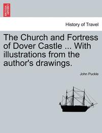 bokomslag Church and Fortress of Dover Castle ... with Illustrations from the Author's Drawings.