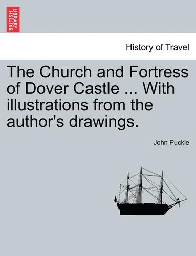 bokomslag Church and Fortress of Dover Castle ... with Illustrations from the Author's Drawings.