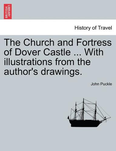 bokomslag The Church and Fortress of Dover Castle ... with Illustrations from the Author's Drawings.