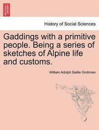 bokomslag Gaddings with a Primitive People. Being a Series of Sketches of Alpine Life and Customs. Vol. I