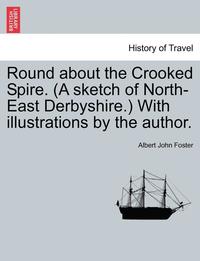 bokomslag Round about the Crooked Spire. (a Sketch of North-East Derbyshire.) with Illustrations by the Author.