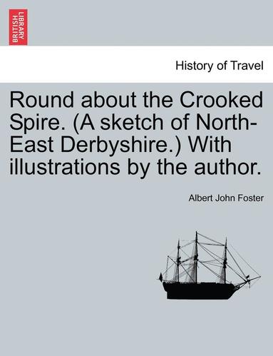 bokomslag Round about the Crooked Spire. (a Sketch of North-East Derbyshire.) with Illustrations by the Author.