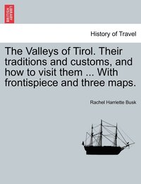 bokomslag Valleys of Tirol. Their traditions and customs, and how to visit them ... With frontispiece and three maps.