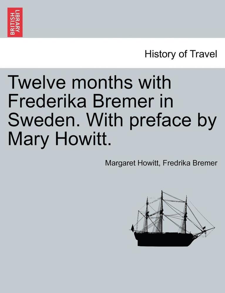 Twelve Months with Frederika Bremer in Sweden. with Preface by Mary Howitt. Vol. I 1