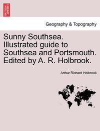 bokomslag Sunny Southsea. Illustrated Guide to Southsea and Portsmouth. Edited by A. R. Holbrook.