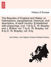 bokomslag The Beauties of England and Wales; Delineations, topographical, historical, and descriptive, of each country. Embellished with engravings. (vol. 1-6 by E. W. Brayley and J. Britton; vol. 7 by E. W.