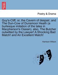 bokomslag Guy's-Cliff, Or, the Cavern of Despair; And the Dun-Cow of Dunsmoor Heath (a Burlesque Imitation of the Tales in MacPherson's Ossian), Also, the Butcher Outwitted by the Lawyer! a Shocking Bad Match!