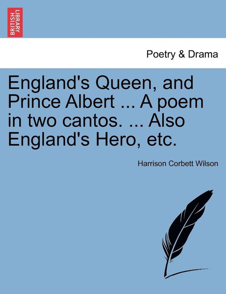 England's Queen, and Prince Albert ... a Poem in Two Cantos. ... Also England's Hero, Etc.