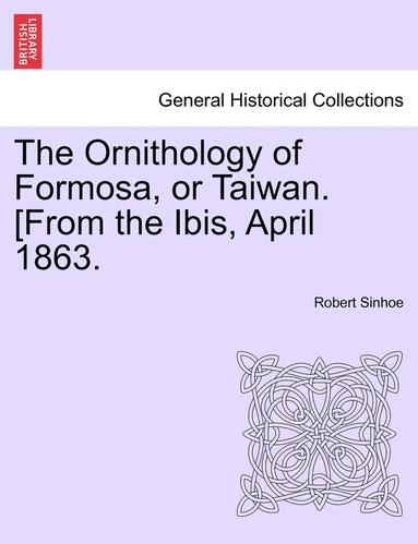 bokomslag The Ornithology of Formosa, or Taiwan. [From the Ibis, April 1863.