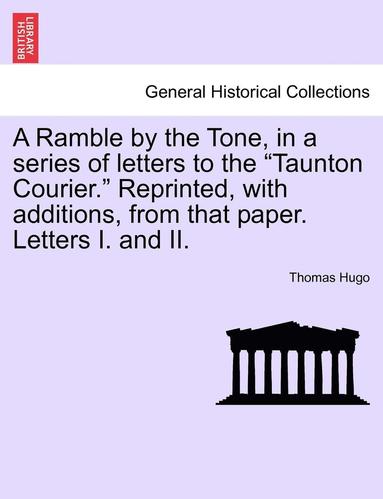 Thomas Hugo - Ramble by the Tone, in a Series of Letters to the Taunton Courier. Reprinted, with Additions, from That Paper. Letters I. and II., Häftad
