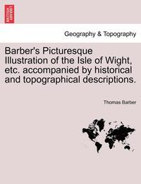 bokomslag Barber's Picturesque Illustration of the Isle of Wight, Etc. Accompanied by Historical and Topographical Descriptions.