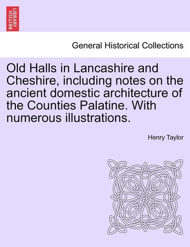 bokomslag Old Halls in Lancashire and Cheshire, Including Notes on the Ancient Domestic Architecture of the Counties Palatine. with Numerous Illustrations.