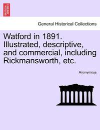 bokomslag Watford in 1891. Illustrated, Descriptive, and Commercial, Including Rickmansworth, Etc.