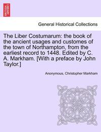 bokomslag The Liber Costumarum: The Book of the Ancient Usages and Customes of the Town of Northampton, from the Earliest Record to 1448. Edited by C.