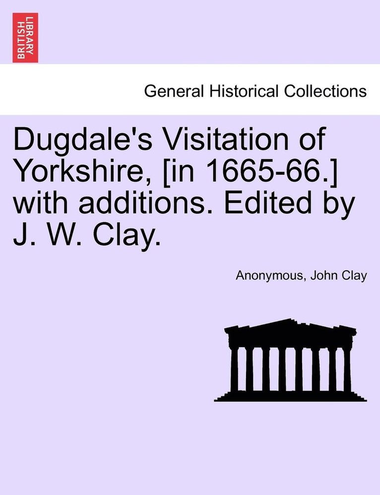 Dugdale's Visitation of Yorkshire, [in 1665-66.] with additions. Edited by J. W. Clay. Vol. III. 1