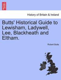 bokomslag Butts' Historical Guide to Lewisham, Ladywell, Lee, Blackheath and Eltham.