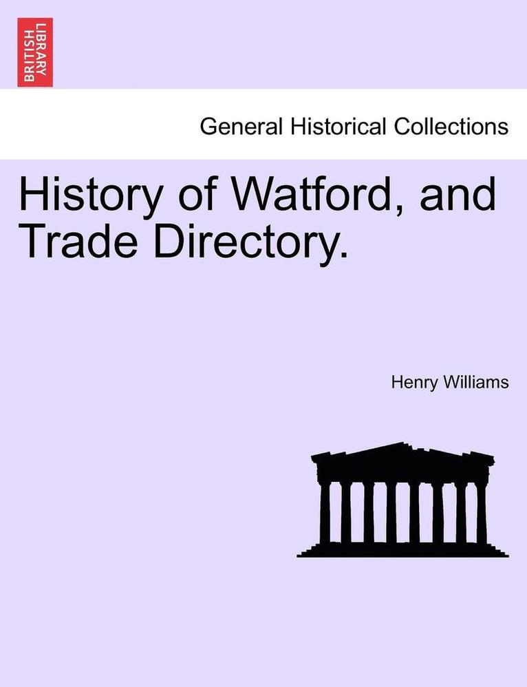 History of Watford, and Trade Directory. 1
