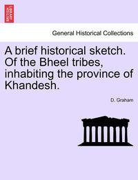 bokomslag A brief historical sketch. Of the Bheel tribes, inhabiting the province of Khandesh.