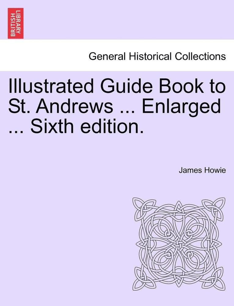 Illustrated Guide Book to St. Andrews ... Enlarged ... Sixth Edition.