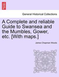 bokomslag A Complete and Reliable Guide to Swansea and the Mumbles, Gower, Etc. [With Maps.]
