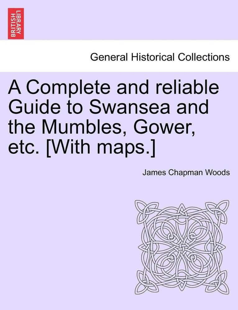 A Complete and Reliable Guide to Swansea and the Mumbles, Gower, Etc. [With Maps.] 1