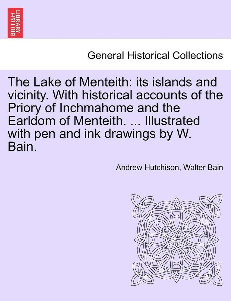The Lake of Menteith: Its Islands and Vicinity. with Historical Accounts of the Priory of Inchmahome and the Earldom of Menteith. ... Illust