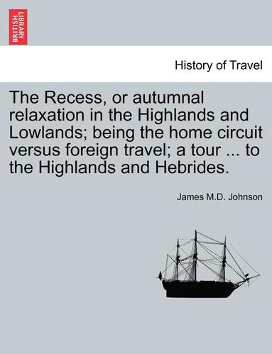 bokomslag The Recess, or Autumnal Relaxation in the Highlands and Lowlands; Being the Home Circuit Versus Foreign Travel; A Tour ... to the Highlands and Hebrides.