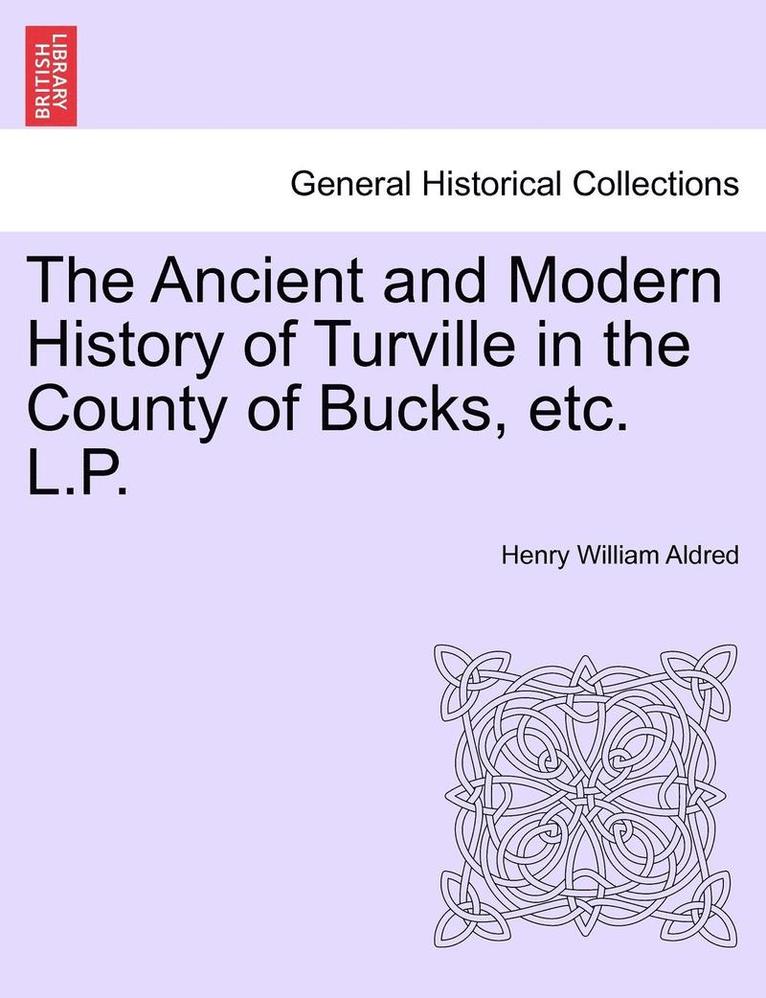 The Ancient and Modern History of Turville in the County of Bucks, Etc. L.P. 1