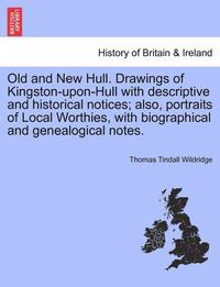 bokomslag Old and New Hull. Drawings of Kingston-Upon-Hull with Descriptive and Historical Notices; Also, Portraits of Local Worthies, with Biographical and Gen