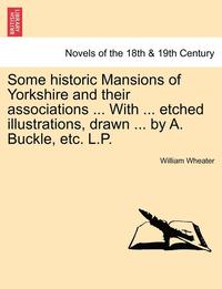 bokomslag Some Historic Mansions of Yorkshire and Their Associations ... with ... Etched Illustrations, Drawn ... by A. Buckle, Etc. L.P.