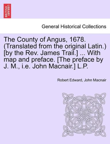 bokomslag The County of Angus, 1678. (Translated from the Original Latin.) [By the REV. James Trail.] ... with Map and Preface. [The Preface by J. M., i.e. John Macnair.] L.P.