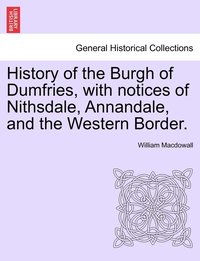 bokomslag History of the Burgh of Dumfries, with notices of Nithsdale, Annandale, and the Western Border. Second Edition