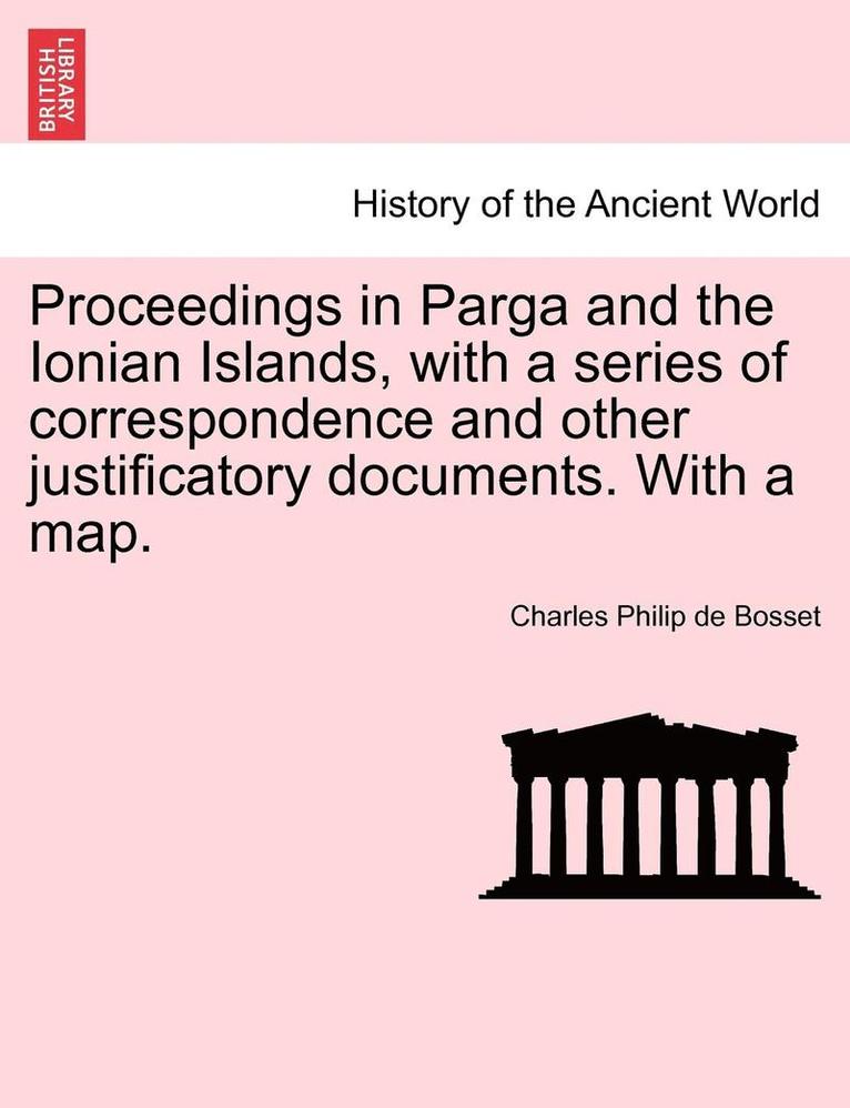 Proceedings in Parga and the Ionian Islands, with a Series of Correspondence and Other Justificatory Documents. with a Map.