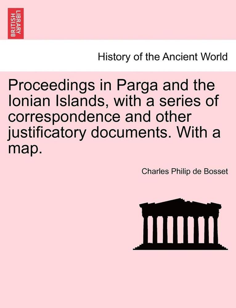 Proceedings in Parga and the Ionian Islands, with a Series of Correspondence and Other Justificatory Documents. with a Map. 1