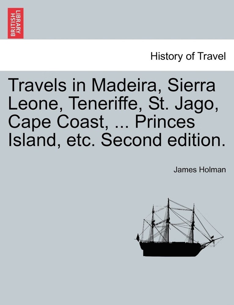 Travels in Madeira, Sierra Leone, Teneriffe, St. Jago, Cape Coast, ... Princes Island, etc. Second edition. 1