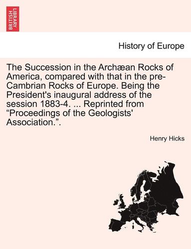 Henry Hicks - Succession in the Arch�an Rocks of America, Compared with That in the Pre-Cambrian Rocks of Europe. Being the President's Inaugural Address of the Session 1883-4. ... Reprinted from Proceedings of the Geologists' Association.., Häftad