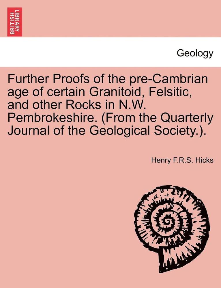 Further Proofs of the Pre-Cambrian Age of Certain Granitoid, Felsitic, and Other Rocks in N.W. Pembrokeshire. (from the Quarterly Journal of the Geological Society.). 1