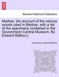 bokomslag Madras. [an Account of the Various Woods Used in Madras, with a List of the Specimens Contained in the Government Central Museum. by Edward Balfour.]