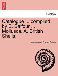 bokomslag Catalogue ... Compiled by E. Balfour ... Mollusca. A. British Shells.