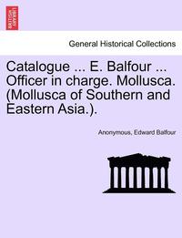 bokomslag Catalogue ... E. Balfour ... Officer in Charge. Mollusca. (Mollusca of Southern and Eastern Asia.).