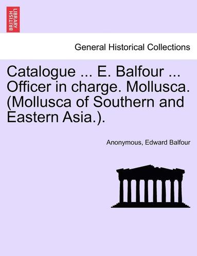 bokomslag Catalogue ... E. Balfour ... Officer in Charge. Mollusca. (Mollusca of Southern and Eastern Asia.).