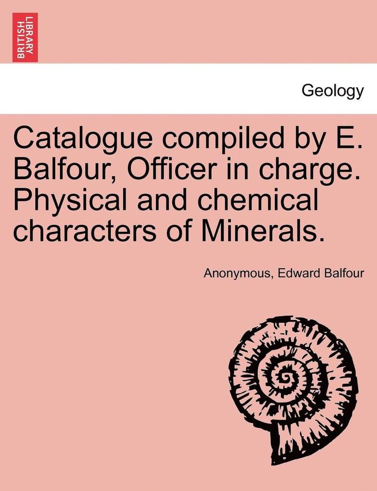 Catalogue Compiled by E. Balfour, Officer in Charge. Physical and Chemical Characters of Minerals. 1