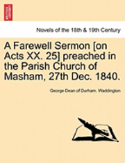 bokomslag A Farewell Sermon [On Acts XX. 25] Preached in the Parish Church of Masham, 27th Dec. 1840.