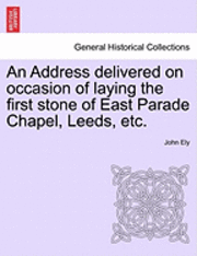 bokomslag An Address Delivered on Occasion of Laying the First Stone of East Parade Chapel, Leeds, Etc.