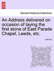 John Ely - Address Delivered on Occasion of Laying the First Stone of East Parade Chapel, Leeds, Etc., Häftad