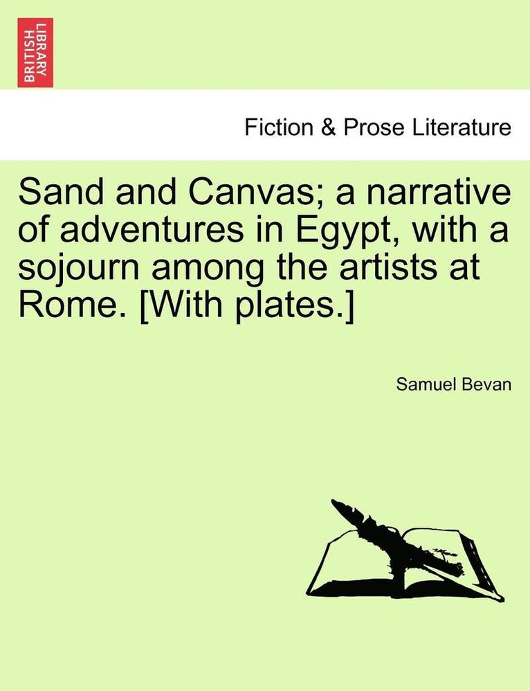 Sand and Canvas; A Narrative of Adventures in Egypt, with a Sojourn Among the Artists at Rome. [With Plates.] 1